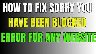 How To Fix Sorry You Have Been Blocked Error For Any Website
