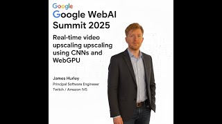 Google Web AI Summit 2025: Real-time video upscaling using CNNs and WebGPU