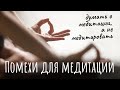 Помехи для медитации, думать о медитации, а не медитировать. Препятствия для медитации.