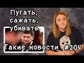 Пугать, сажать, убивать. Такие новости №204