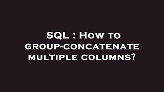 SQL : How to group-concatenate multiple columns?
