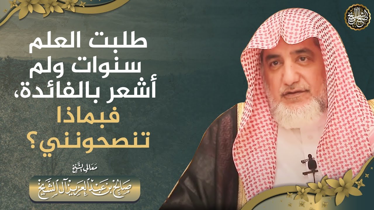 طلبت العلم سنوات ولم أشعر بالفائدة فبماذا تنصحونني؟ | الشيخ صالح آل الشيخ