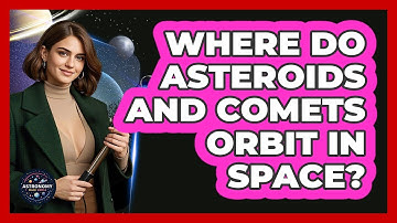 Where Do Asteroids And Comets Orbit In Space? - Astronomy Made Simple