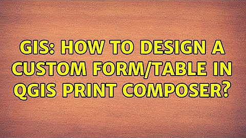 GIS: How to design a custom form/table in QGIS Print composer? (2 Solutions!!)