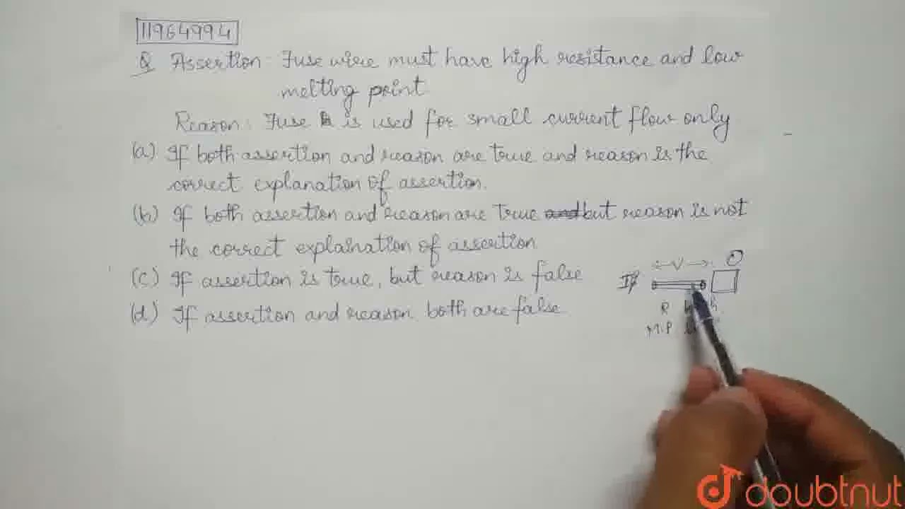 Assertion : Fuse wire must have high resistance and low melting point. Reason : Fuse is used for...