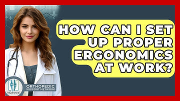 How Can I Set Up Proper Ergonomics At Work? - Orthopedic Support Network