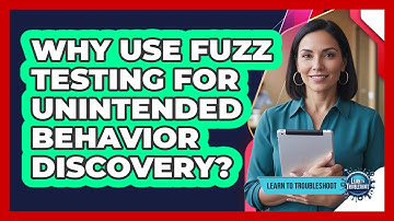 Why Use Fuzz Testing For Unintended Behavior Discovery?