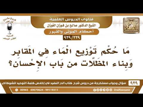 [239 -939] ما حكم توزيع الماء في المقابر وبناء المظلات من باب الإحسان؟