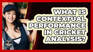 What Is Contextual Performance In Cricket Analysis - Go-To Cricket Guide