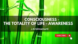 CONSCIOUSNESS -THE TOTALITY OF LIFE - AWARENESS. J.Krishnamurti