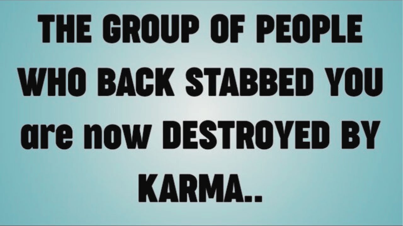 THE GROUP OF PEOPLE WHO BACK STABBED YOU are now DESTROYED BY KARMA..
