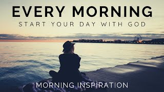 EVERY MORNING START YOUR DAY WITH GOD | Listen Every Day!  Morning Inspiration to Motivate Your Day