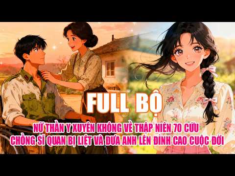 NỮ THẦN Y XUYÊN KHÔNG VỀ THẬP NIÊN 70 CỨU CHỒNG SĨ QUAN BỊ LIỆT VÀ ĐƯA ANH LÊN ĐỈNH CAO CUỘC ĐỜI