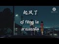 [THAISUB/PINYIN] 起风了qǐ fēng le - W&uacute; Gīngfēng ( 吳青峰 )