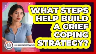 What Steps Help Build A Grief Coping Strategy?