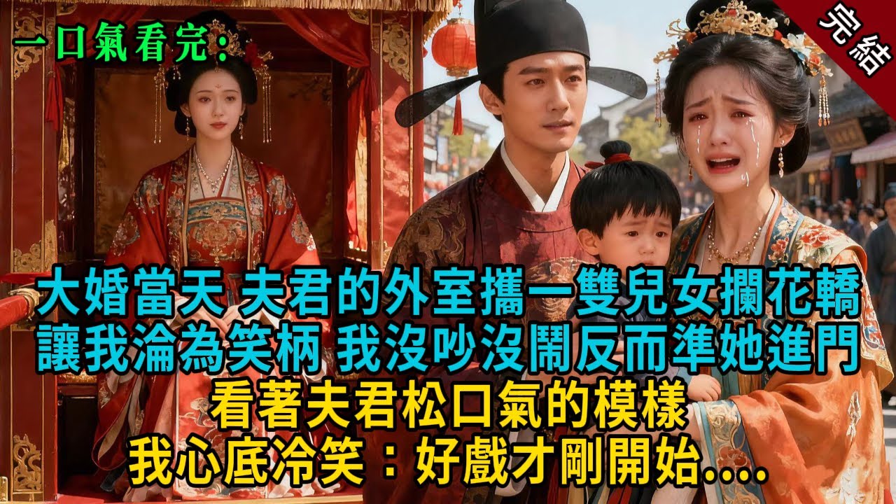 【完結爽文】大婚當天，夫君的外室攜一雙兒女攔花轎，讓我淪為笑柄，我沒吵沒鬧反而準她進門，看著夫君松口氣的模樣，我心底冷笑：好戲才剛開始....#小説 #古風 #古言 #爽文 #故事  #綠茶 #故事頻