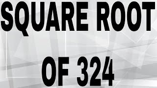 SQUARE ROOT OF 324