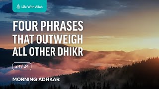 🌄 Morning Adhkar Video Series 24/24 - Four Phrases That Outweigh All Other Dhikr