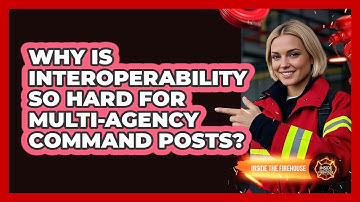 Why Is Interoperability So Hard For Multi-agency Command Posts? - Inside the Firehouse