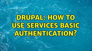 Drupal: How to use Services Basic Authentication? (5 Solutions!!)