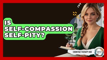 Is Self-compassion Self-pity? - Cognitive Therapy Hub