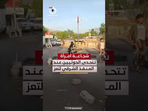 شجاعة امرأة تتحدى الحوثيين بعد إغلاقهم المنفذ الشرقي لمدينة تعز