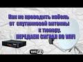 Как не проводить кабель от спутниковой антенны к тюнеру. ПЕРЕДАЕМ СИГНАЛ ПО WIFI