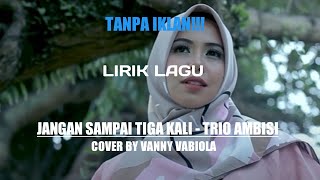 JANGAN SAMPAI TIGA KALI - TRIO AMBISI (lirik lagu) COVER BY VANNY VABIOLA, tanpa iklan!!!