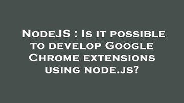 NodeJS : Is it possible to develop Google Chrome extensions using node.js?