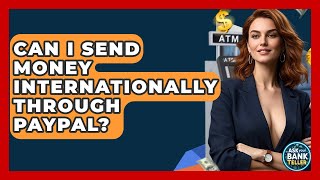 Can I Send Money Internationally Through PayPal? - Ask Your Bank Teller
