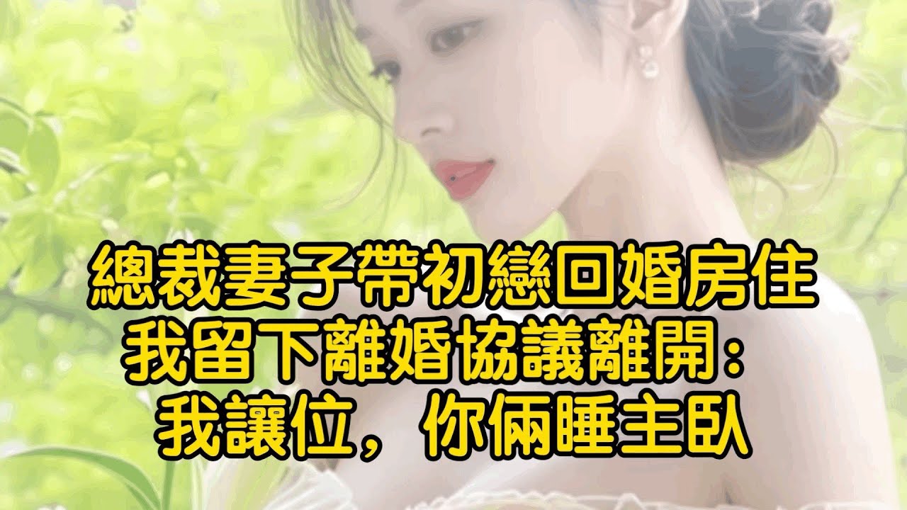 總裁妻子帶初戀回婚房住，我留下離婚協議離開：我讓位，你倆睡主臥