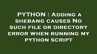 PYTHON : Adding a shebang causes No such file or directory error when running my python script