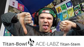 Why I Dislike Ace-Labz!! (Titan-Stem & Titan-Bowl)