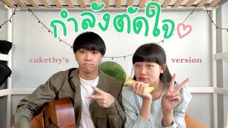 กำลังตัดใจ - SERIOUS BACON [ Cakethy’s Version ]