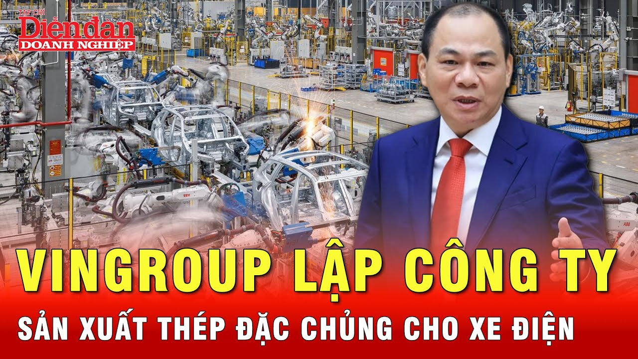 Vingroup của tỷ phú Phạm Nhật Vượng lập công ty sản xuất thép đặc chủng cho xe điện | Tin tức 24h