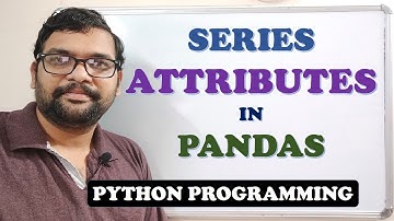 ATTRIBUTES OF SERIES IN PANDAS - PYTHON PROGRAMMING