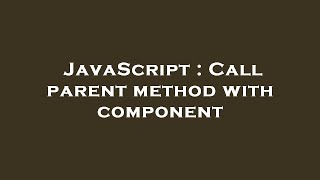 JavaScript : Call parent method with component
