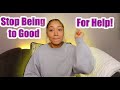 Stop Being to Good for Help ! | Let People help you