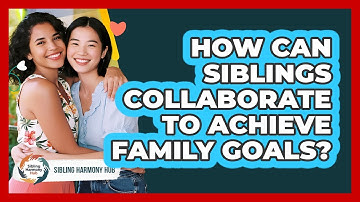 How Can Siblings Collaborate To Achieve Family Goals? - Sibling Harmony Hub