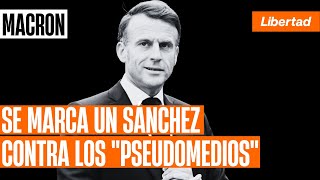 Macron se marca un Sánchez contra los "pseudomedios"