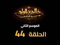 KHALED IBN AL WALID S2 EP 44 HD مسلسل خالد بن الوليد الموسم الثاني الحلقة ٤٤ 