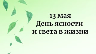 13 Мая - День Ясности И Света В Жизни.