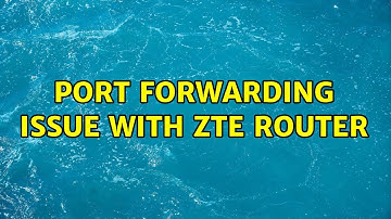 port forwarding issue with ZTE router
