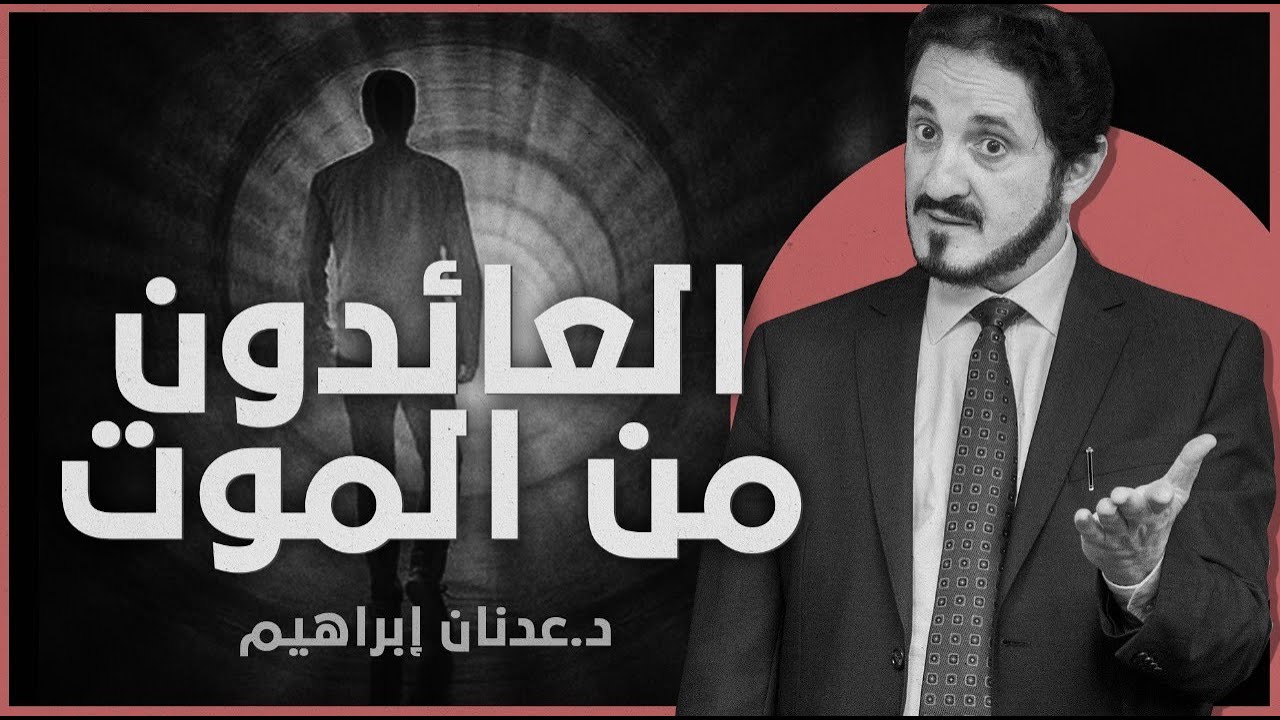 العائدون من الموت | د. عدنان ابراهيم