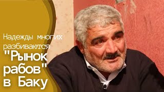 "Рынок рабов" в Баку - там пытаются найти работу приехавшие из провинций. Надежды многих разбиваются