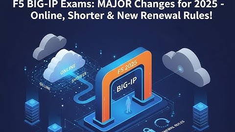 F5 BIG-IP Exams: MAJOR Changes for 2025—Online, Shorter & New Renewal Rules!