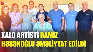 Xalq Artisti Ramiz Həsənoğlu Əməliyyat Edildi - Rtv