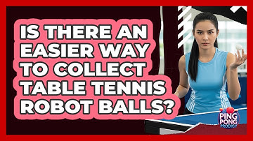 Is There An Easier Way To Collect Table Tennis Robot Balls? - Ping Pong Prodigy