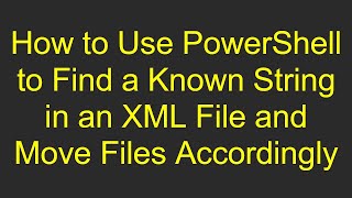How to Use PowerShell to Find a Known String in an XML File and Move Files Accordingly