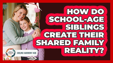 How Do School-age Siblings Create Their Shared Family Reality? - Sibling Harmony Hub